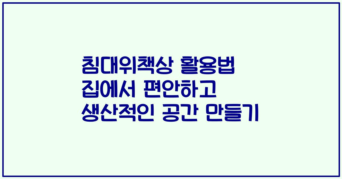 침대위책상 활용법 집에서 편안하고 생산적인 공간 만들기