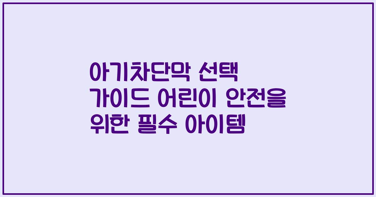 아기차단막 선택 가이드 어린이 안전을 위한 필수 아이템
