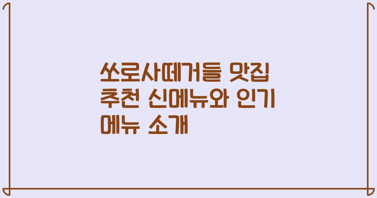 쏘로사떼거들 맛집 추천 신메뉴와 인기 메뉴 소개