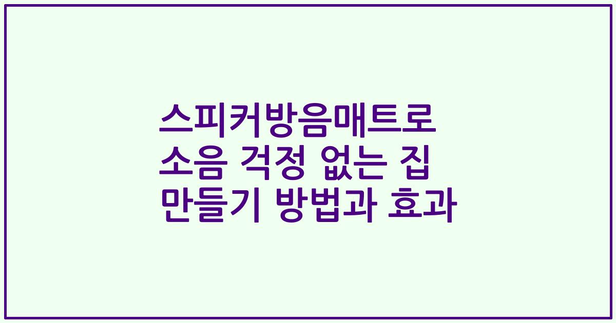 스피커방음매트로 소음 걱정 없는 집 만들기 방법과 효과
