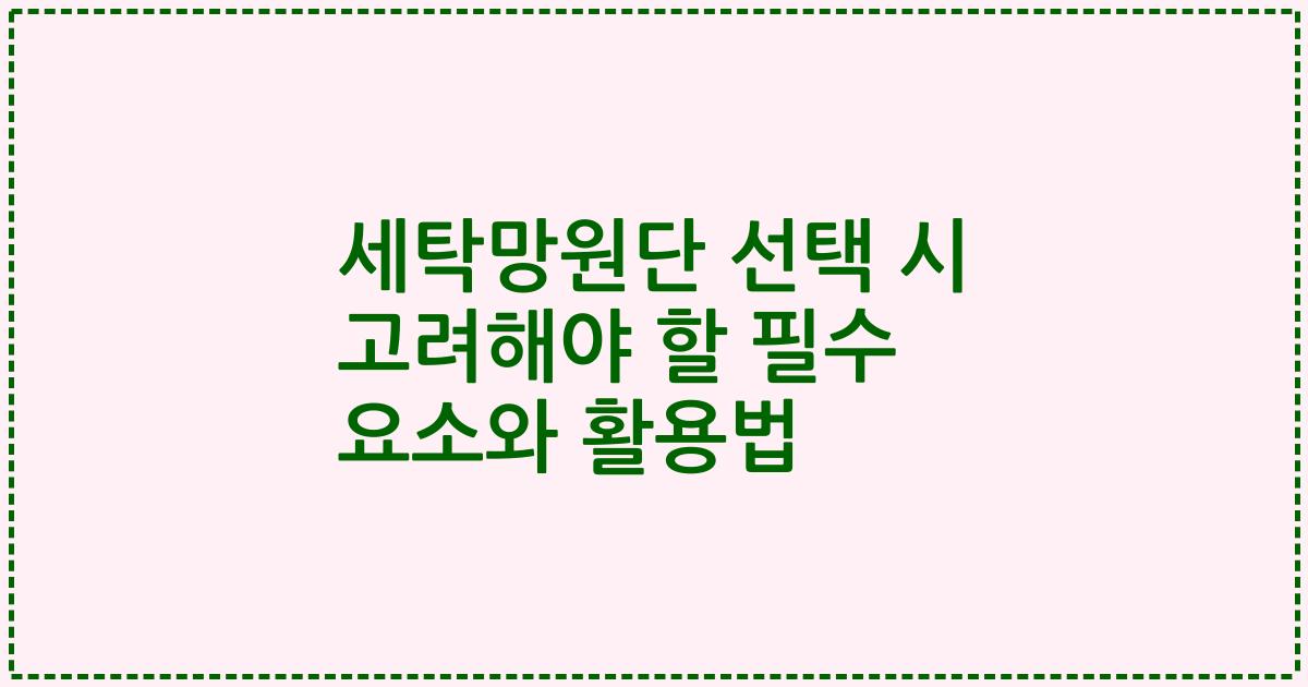 세탁망원단 선택 시 고려해야 할 필수 요소와 활용법