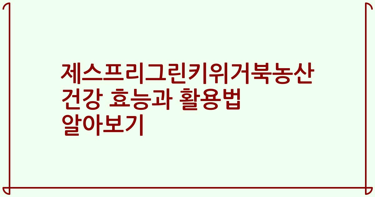 제스프리그린키위거북농산 건강 효능과 활용법 알아보기