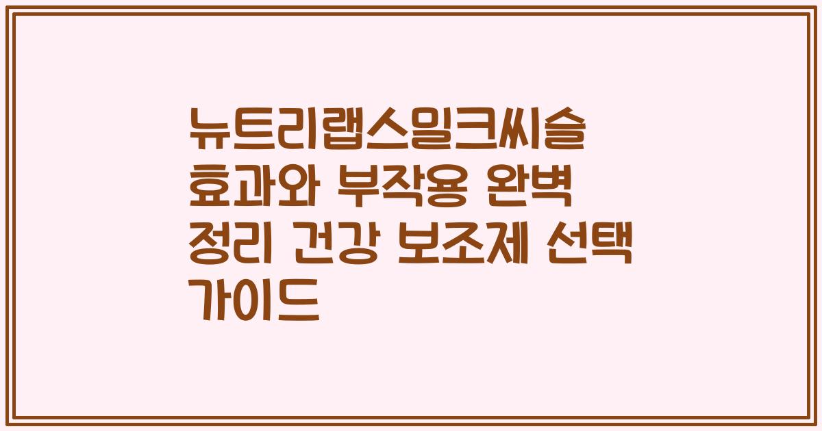 뉴트리랩스밀크씨슬 효과와 부작용 완벽 정리 건강 보조제 선택 가이드