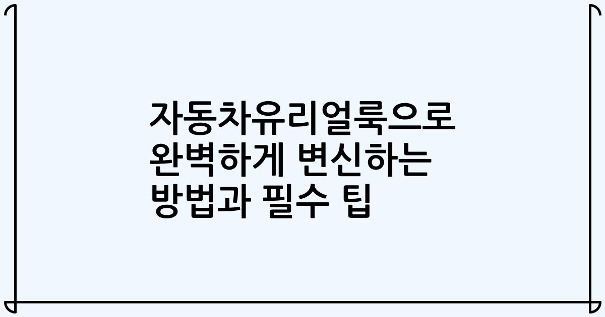 자동차유리얼룩으로 완벽하게 변신하는 방법과 필수 팁