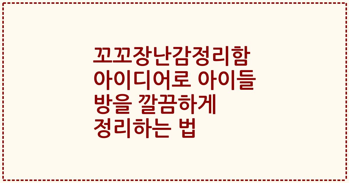 꼬꼬장난감정리함 아이디어로 아이들 방을 깔끔하게 정리하는 법