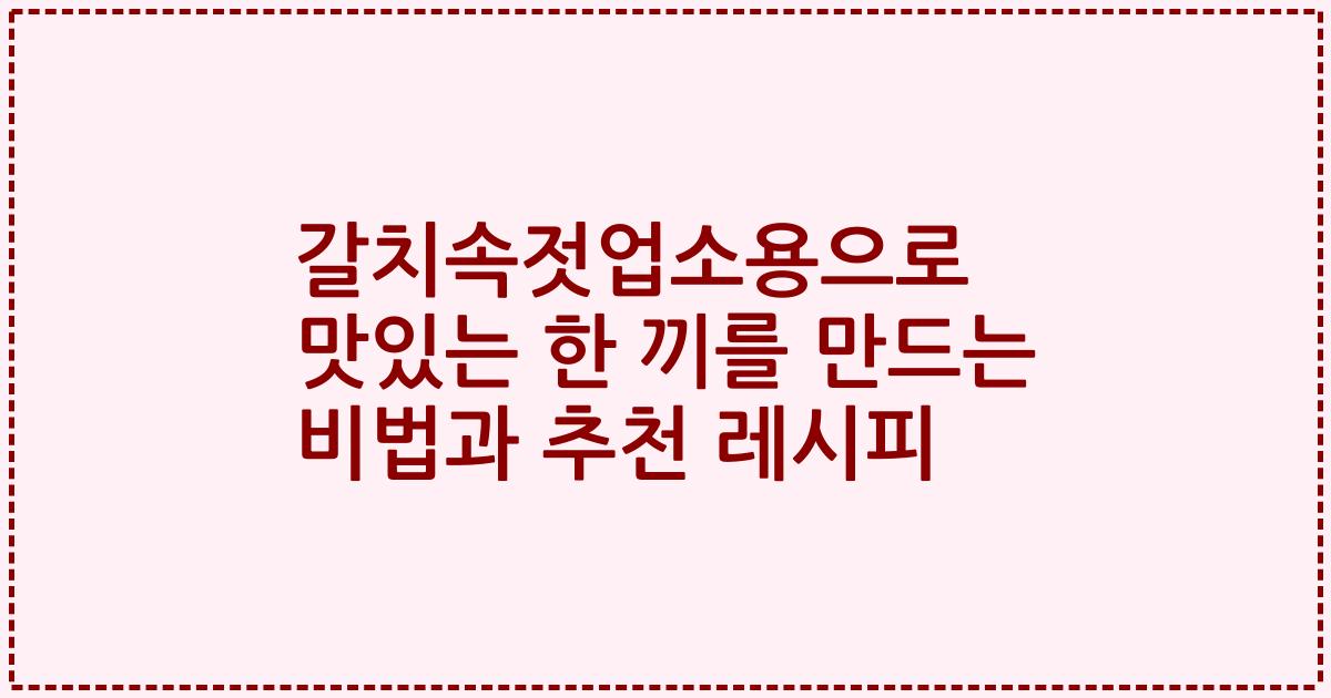 갈치속젓업소용으로 맛있는 한 끼를 만드는 비법과 추천 레시피