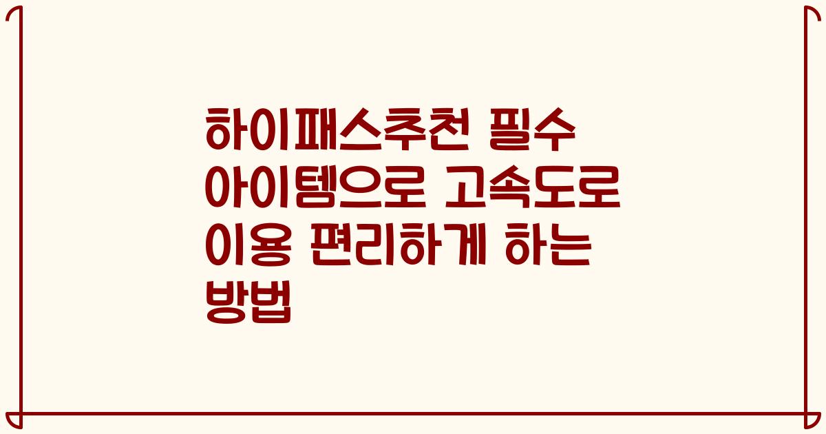 하이패스추천 필수 아이템으로 고속도로 이용 편리하게 하는 방법