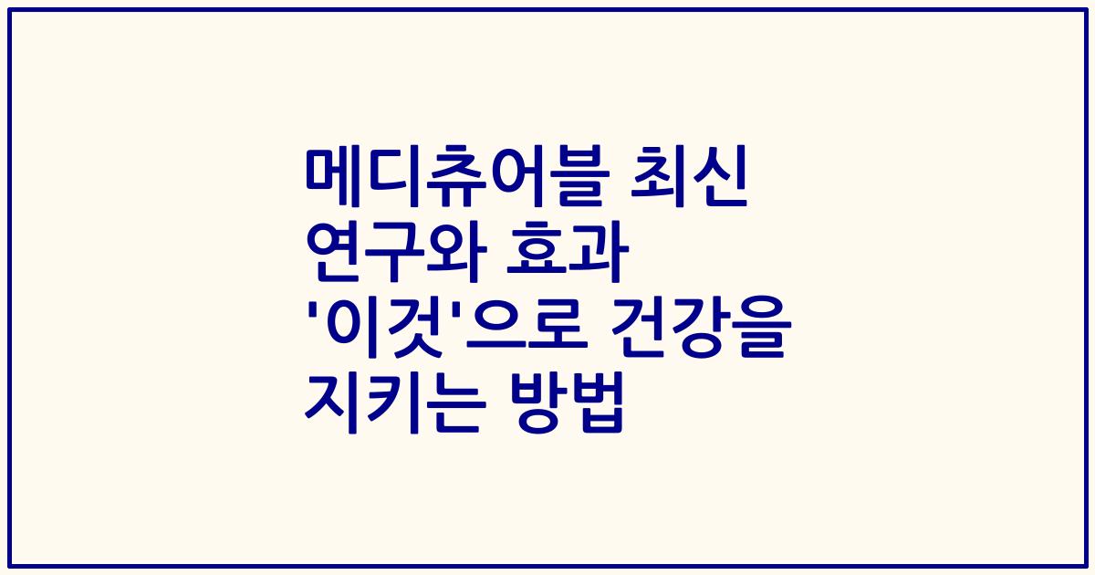 메디츄어블 최신 연구와 효과 '이것'으로 건강을 지키는 방법