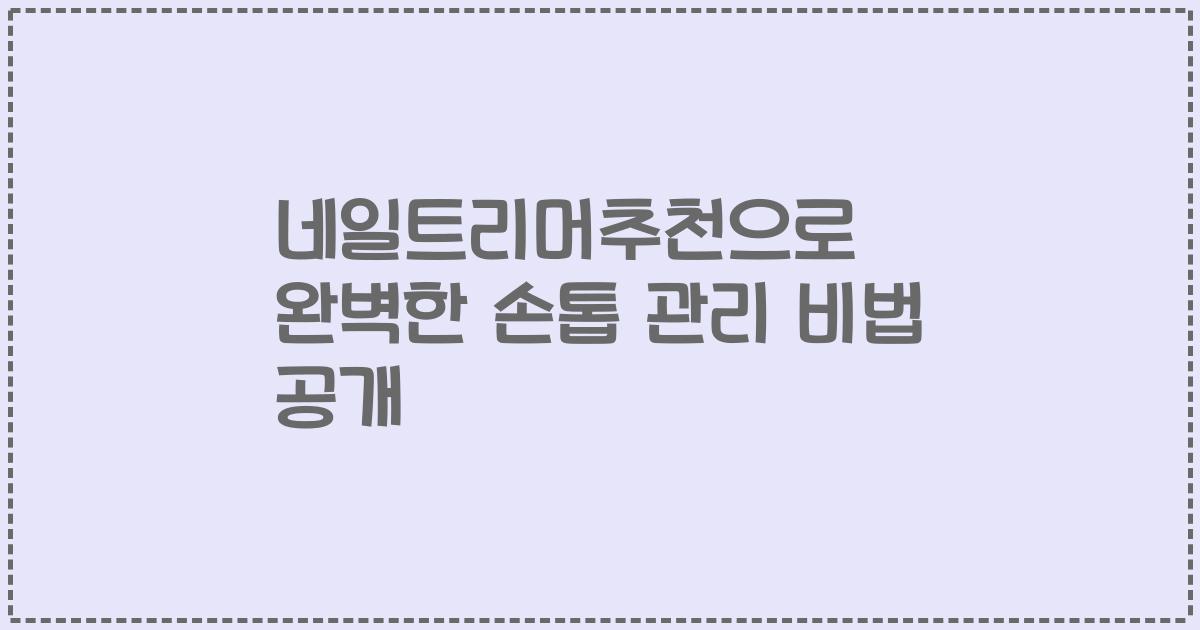 네일트리머추천으로 완벽한 손톱 관리 비법 공개