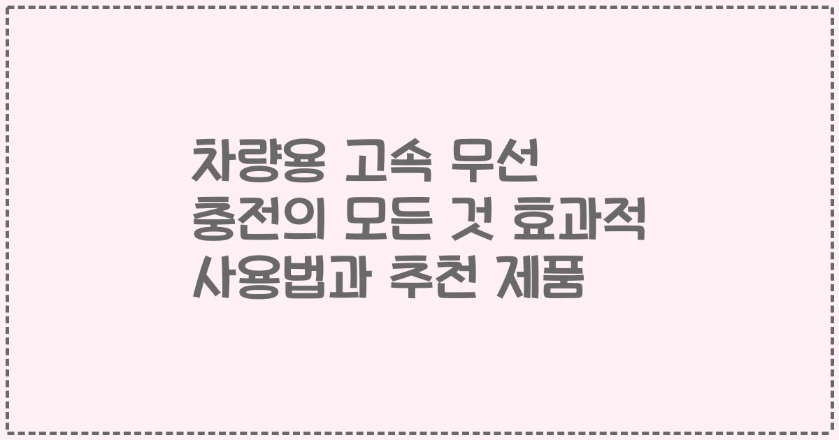 차량용 고속 무선 충전의 모든 것 효과적 사용법과 추천 제품