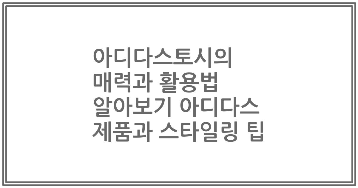아디다스토시의 매력과 활용법 알아보기 아디다스 제품과 스타일링 팁