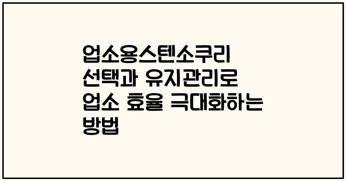 업소용스텐소쿠리 선택과 유지관리로 업소 효율 극대화하는 방법
