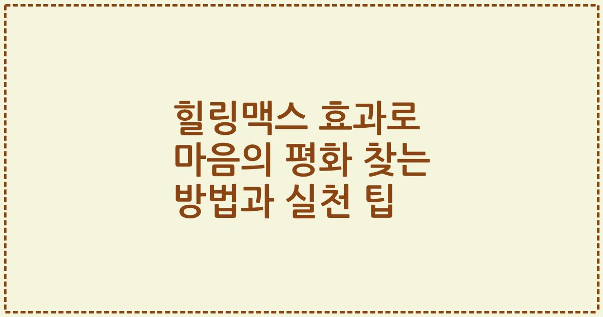 힐링맥스 효과로 마음의 평화 찾는 방법과 실천 팁