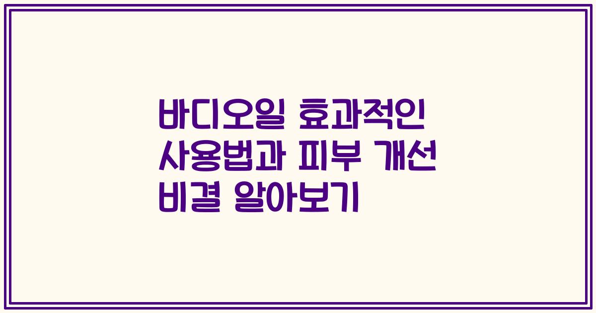 바디오일 효과적인 사용법과 피부 개선 비결 알아보기