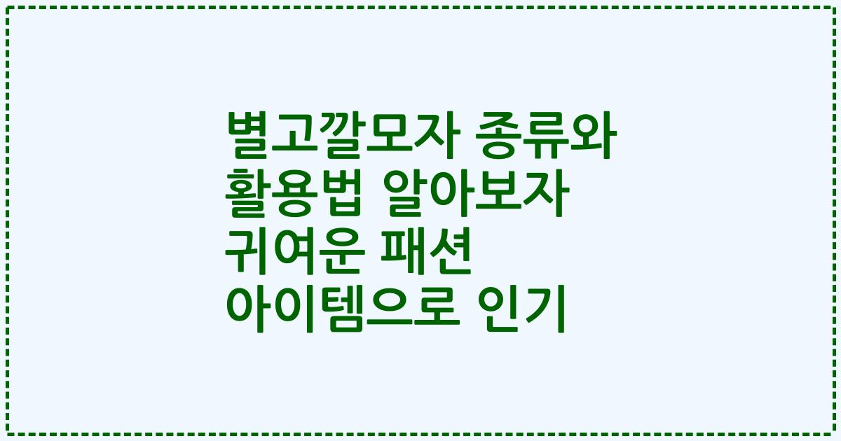 별고깔모자 종류와 활용법 알아보자 귀여운 패션 아이템으로 인기