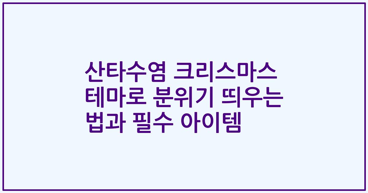 산타수염 크리스마스 테마로 분위기 띄우는 법과 필수 아이템