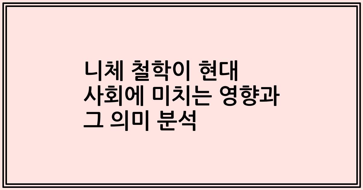 니체 철학이 현대 사회에 미치는 영향과 그 의미 분석