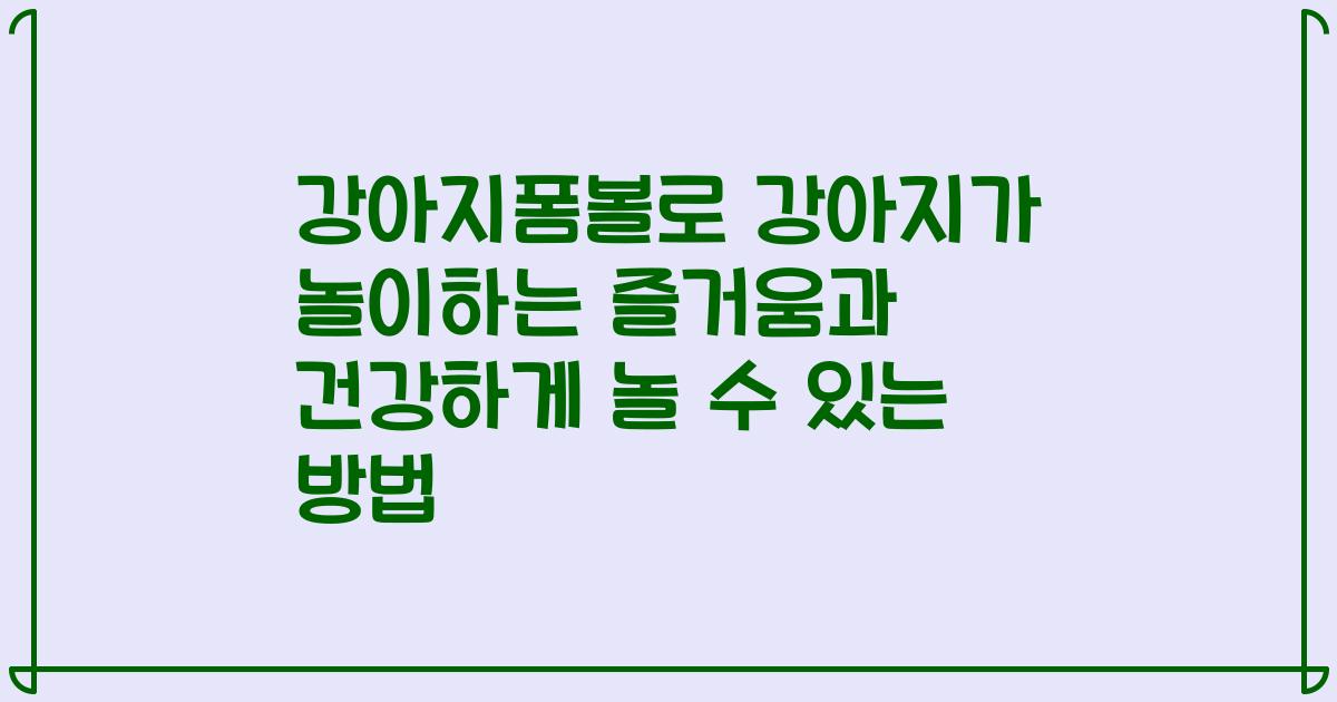 강아지폼볼로 강아지가 놀이하는 즐거움과 건강하게 놀 수 있는 방법