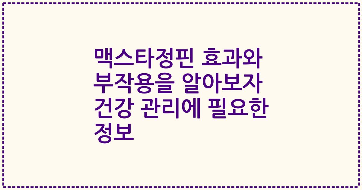 맥스타정핀 효과와 부작용을 알아보자 건강 관리에 필요한 정보