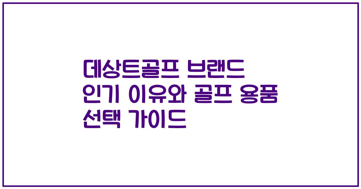 데상트골프 브랜드 인기 이유와 골프 용품 선택 가이드