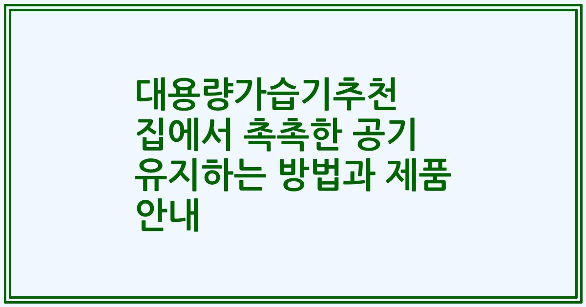 대용량가습기추천 집에서 촉촉한 공기 유지하는 방법과 제품 안내