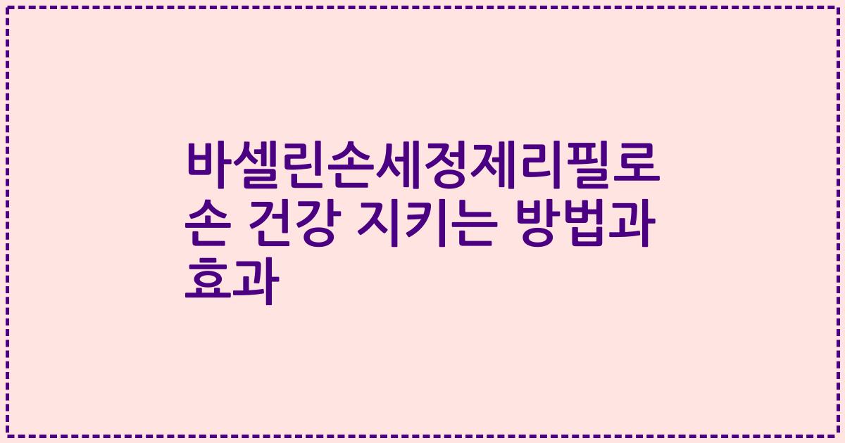 바셀린손세정제리필로 손 건강 지키는 방법과 효과