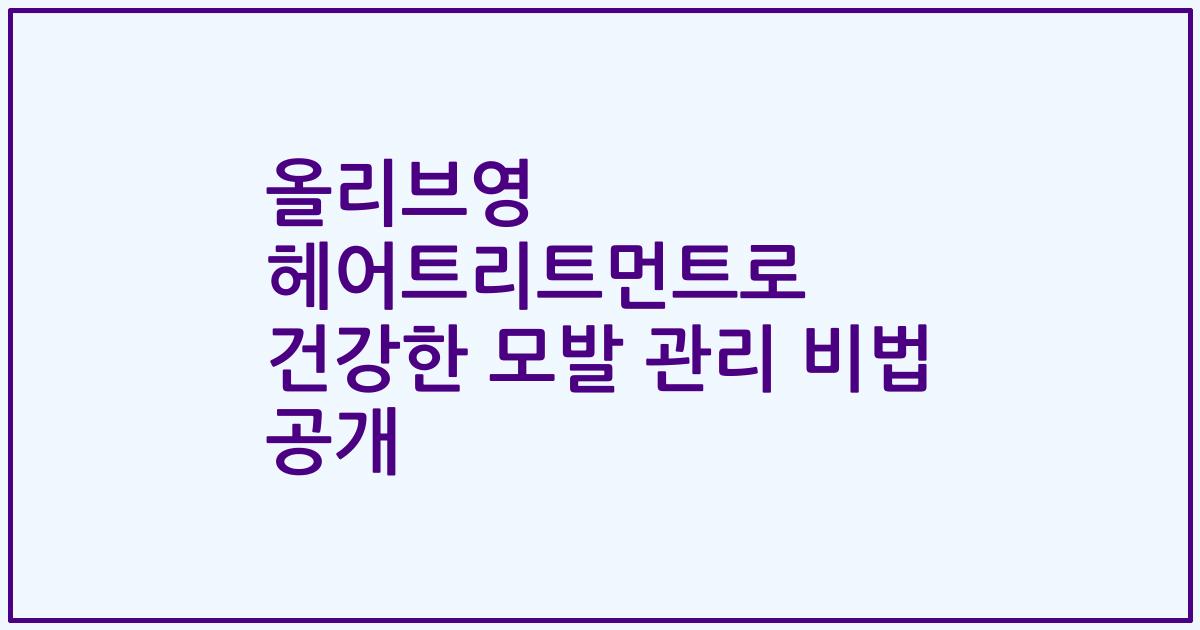 올리브영 헤어트리트먼트로 건강한 모발 관리 비법 공개