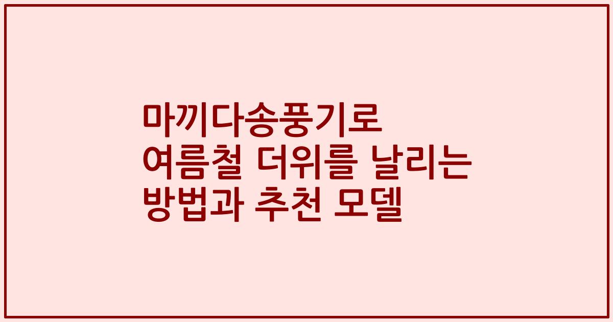 마끼다송풍기로 여름철 더위를 날리는 방법과 추천 모델