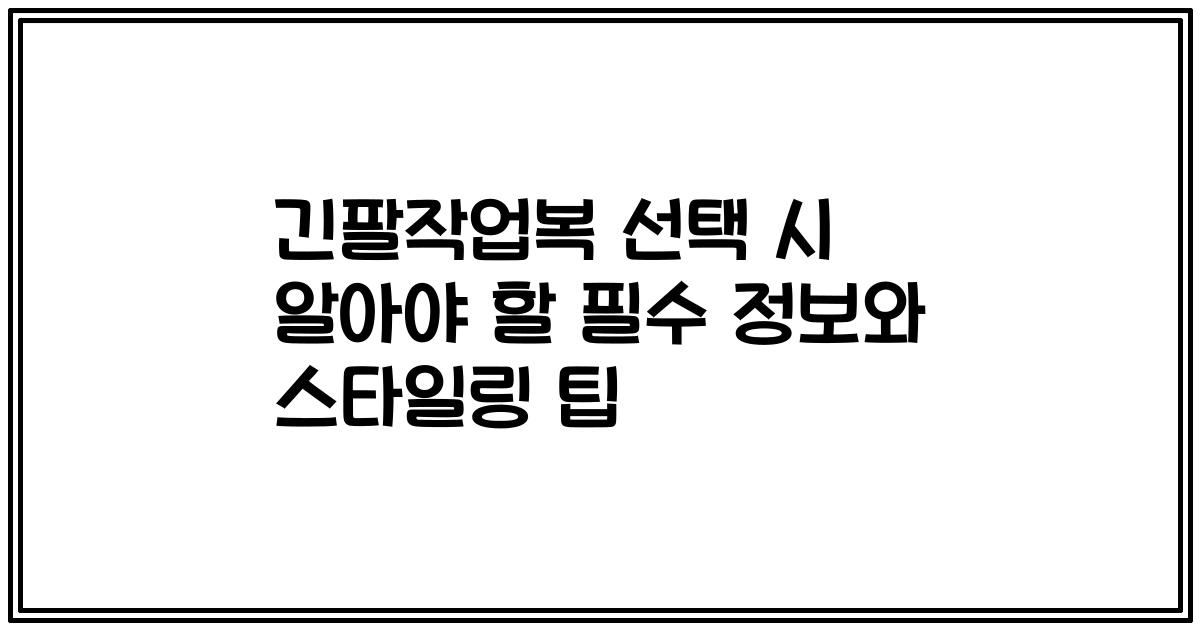 긴팔작업복 선택 시 알아야 할 필수 정보와 스타일링 팁