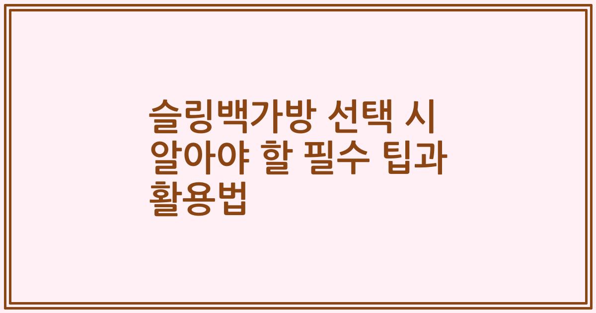 슬링백가방 선택 시 알아야 할 필수 팁과 활용법