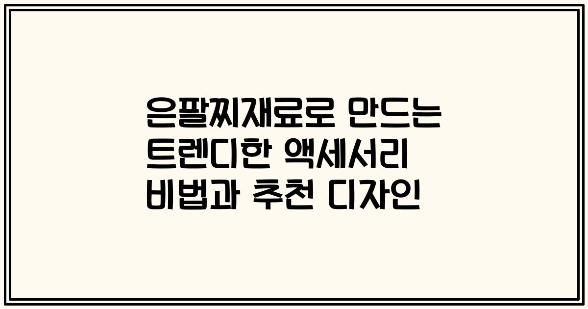 은팔찌재료로 만드는 트렌디한 액세서리 비법과 추천 디자인