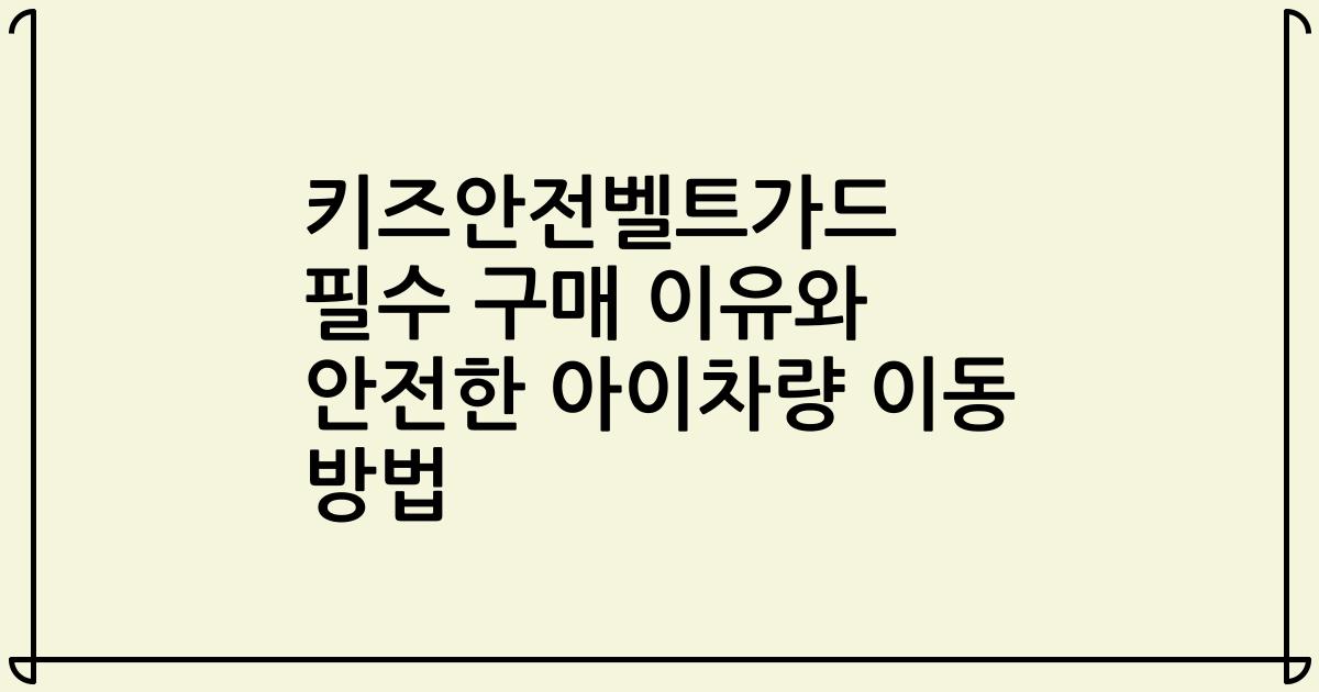 키즈안전벨트가드 필수 구매 이유와 안전한 아이차량 이동 방법