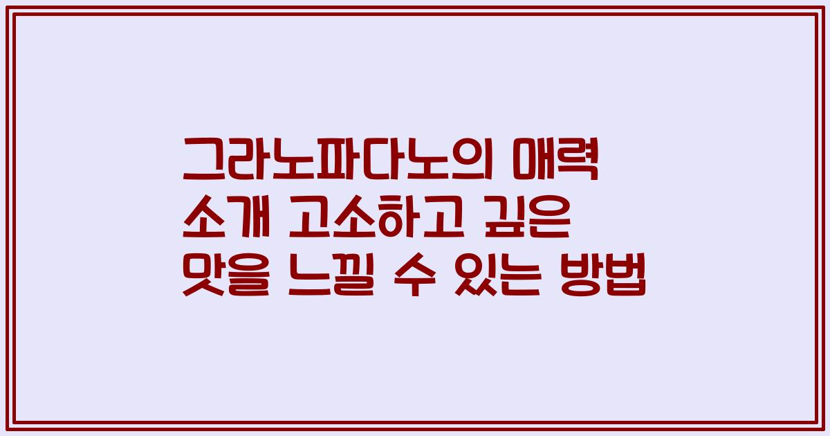 그라노파다노의 매력 소개 고소하고 깊은 맛을 느낄 수 있는 방법