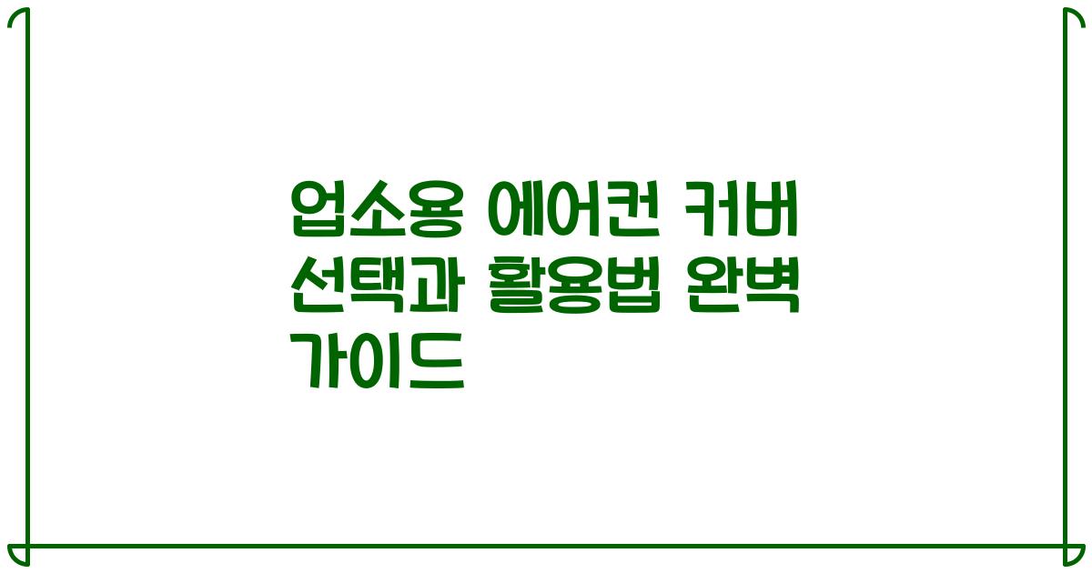 업소용 에어컨 커버 선택과 활용법 완벽 가이드