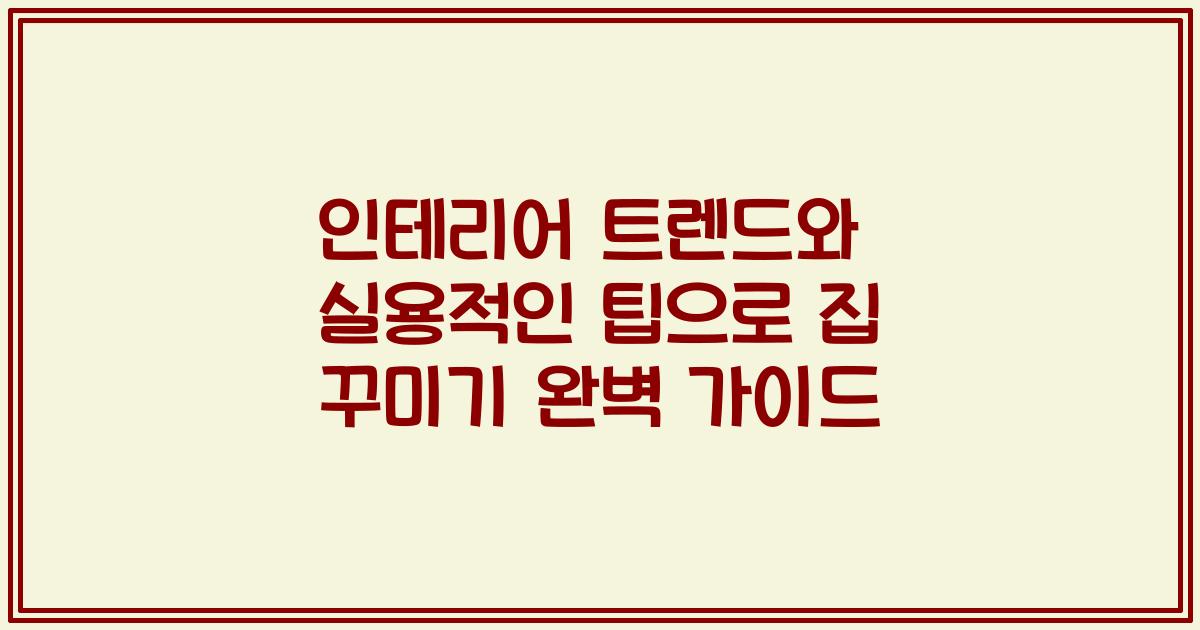 인테리어 트렌드와 실용적인 팁으로 집 꾸미기 완벽 가이드