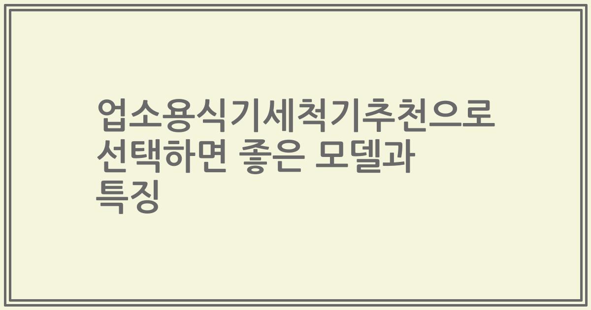 업소용식기세척기추천으로 선택하면 좋은 모델과 특징
