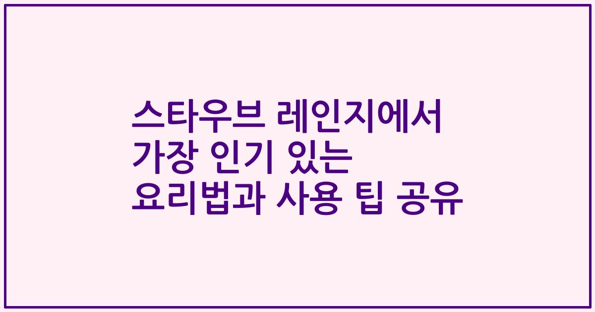 스타우브 레인지에서 가장 인기 있는 요리법과 사용 팁 공유