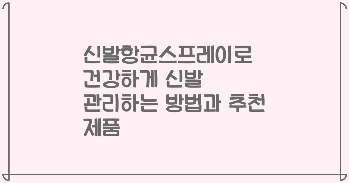 신발항균스프레이로 건강하게 신발 관리하는 방법과 추천 제품