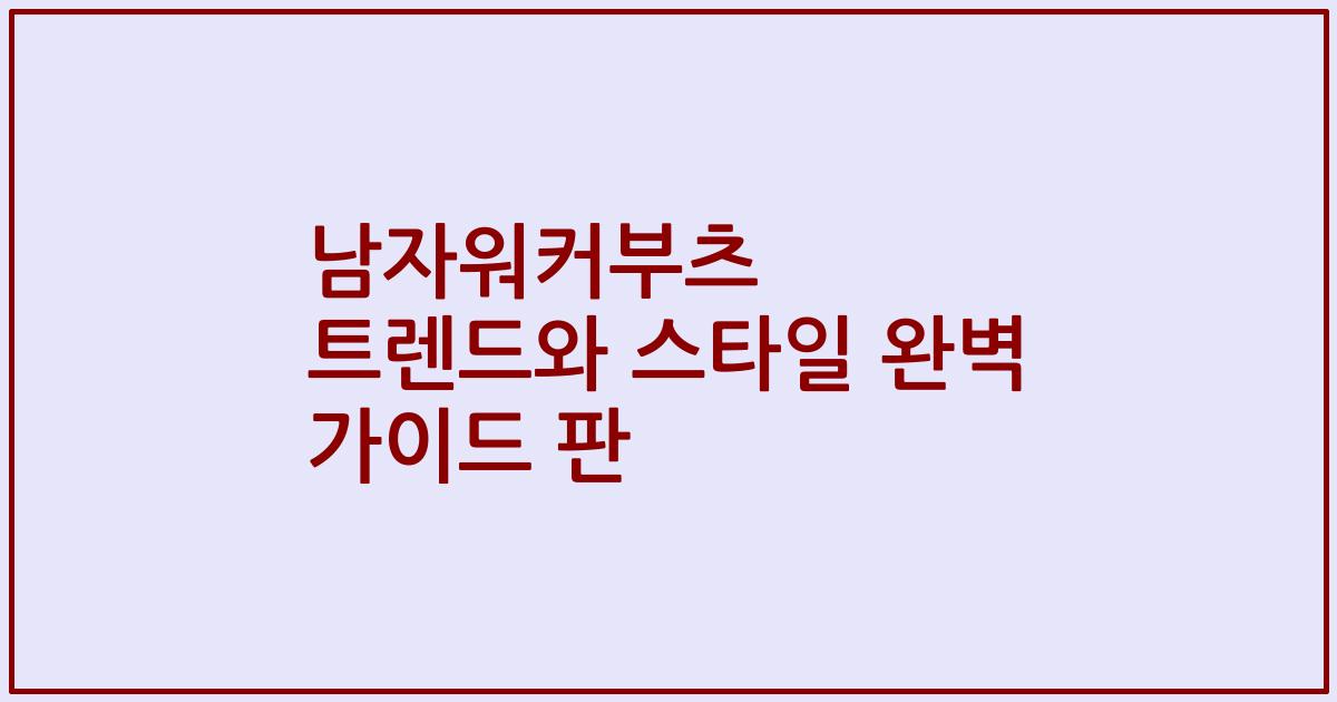 남자워커부츠 트렌드와 스타일 완벽 가이드 판