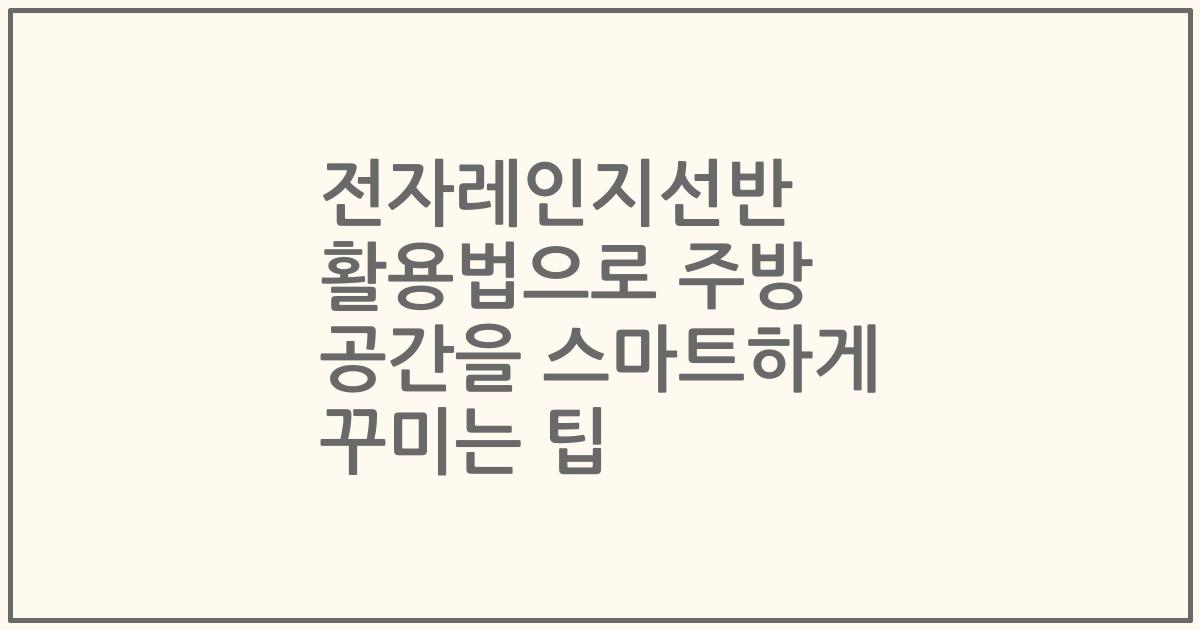 전자레인지선반 활용법으로 주방 공간을 스마트하게 꾸미는 팁