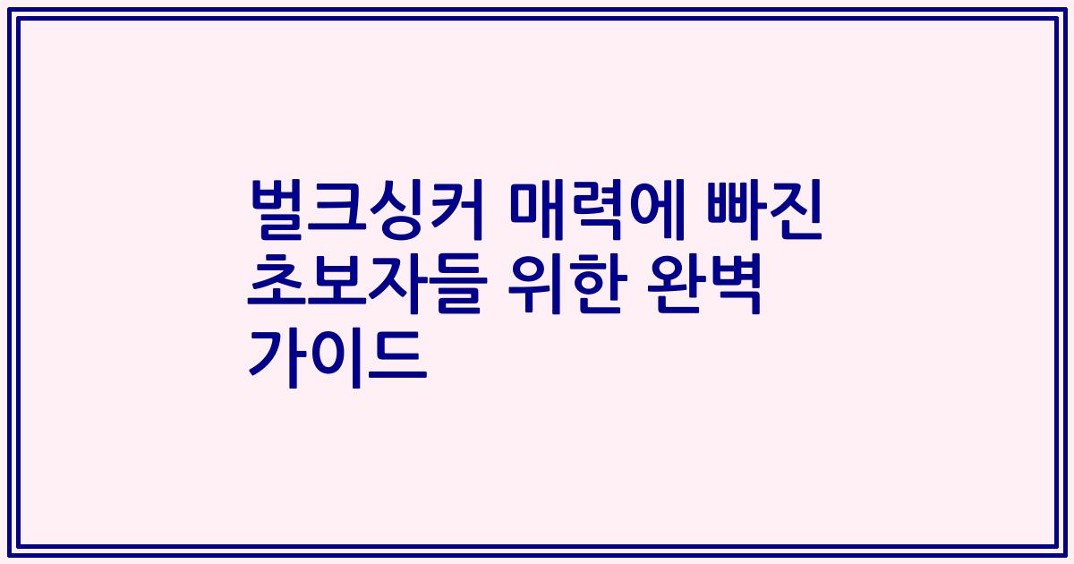 벌크싱커 매력에 빠진 초보자들 위한 완벽 가이드