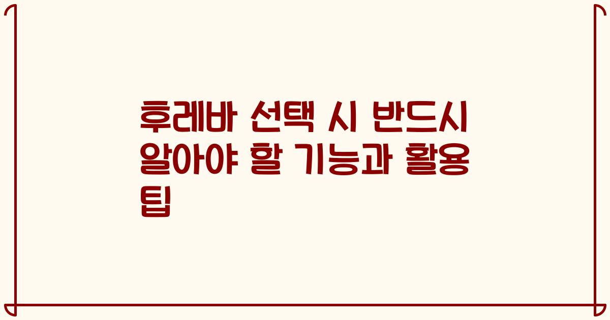 후레바 선택 시 반드시 알아야 할 기능과 활용 팁