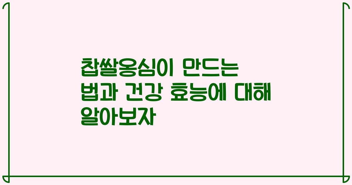 찹쌀옹심이 만드는 법과 건강 효능에 대해 알아보자