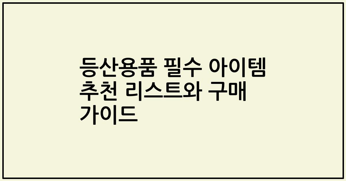 등산용품 필수 아이템 추천 리스트와 구매 가이드