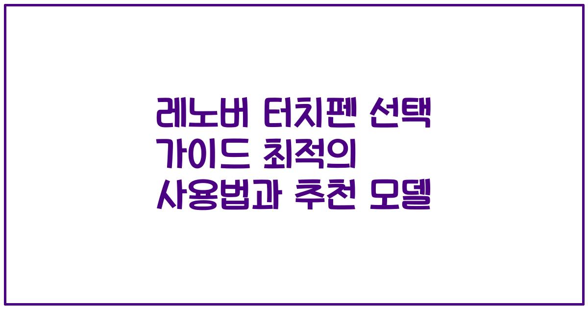 레노버 터치펜 선택 가이드 최적의 사용법과 추천 모델