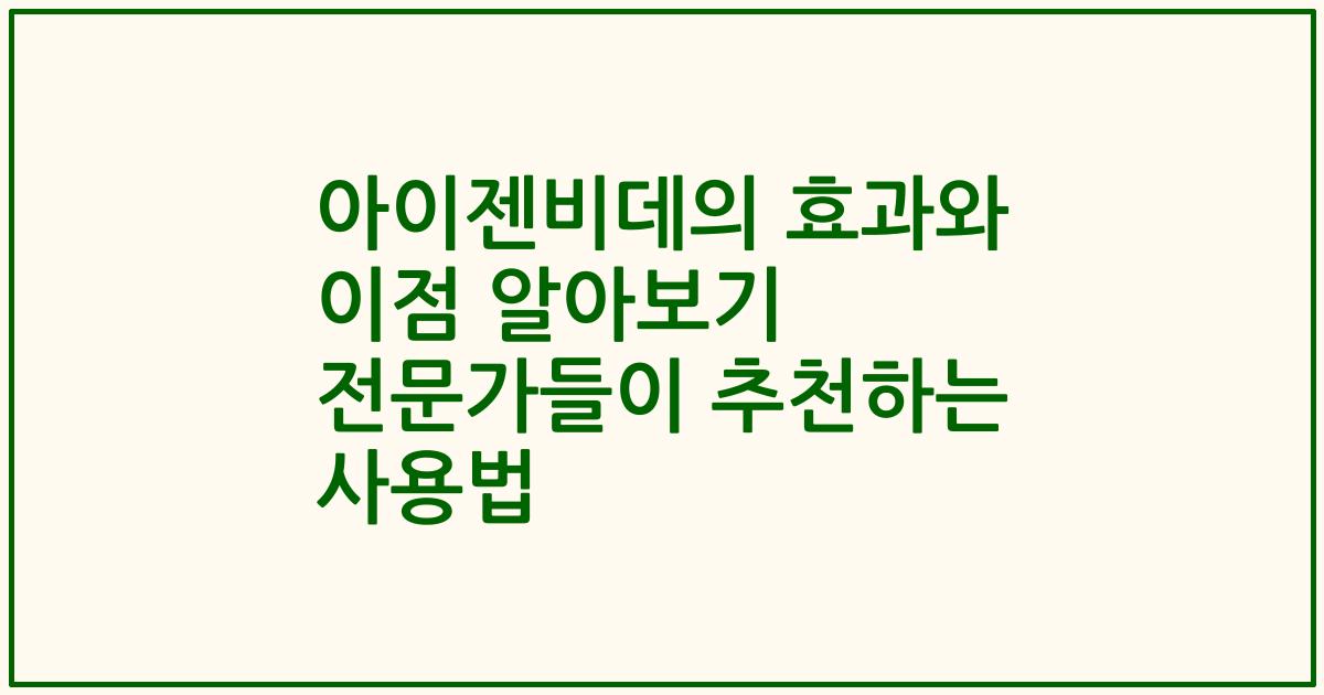 아이젠비데의 효과와 이점 알아보기 전문가들이 추천하는 사용법