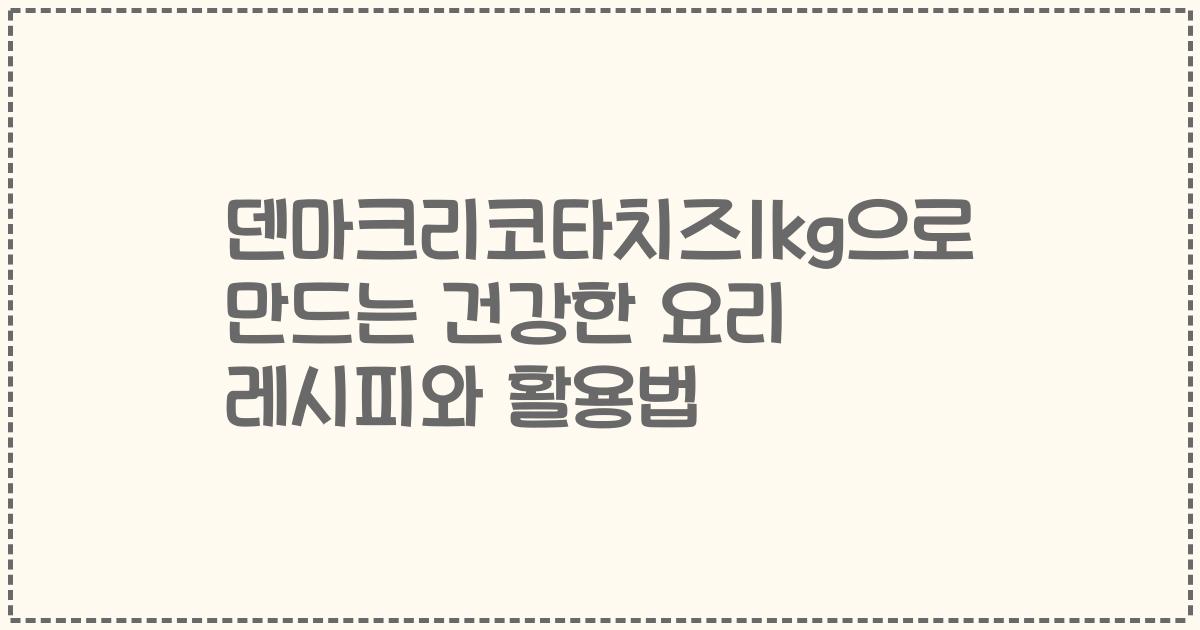 덴마크리코타치즈1kg으로 만드는 건강한 요리 레시피와 활용법