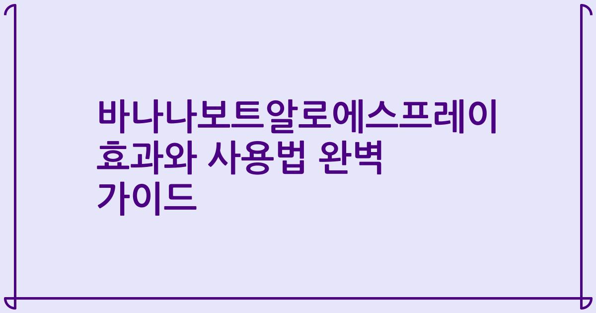 바나나보트알로에스프레이 효과와 사용법 완벽 가이드