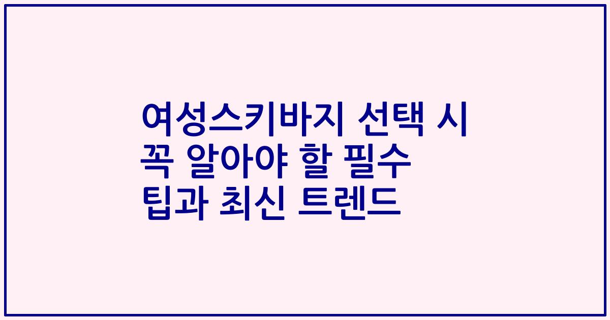 여성스키바지 선택 시 꼭 알아야 할 필수 팁과 최신 트렌드