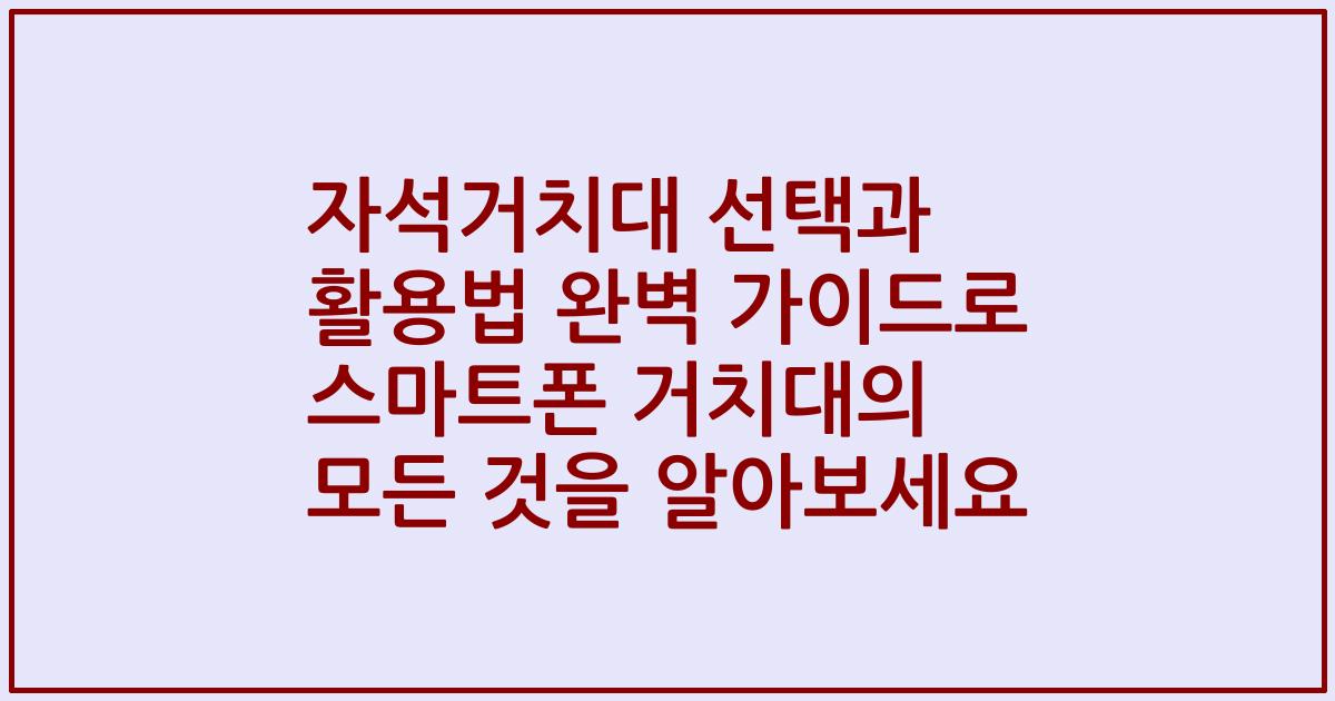 자석거치대 선택과 활용법 완벽 가이드로 스마트폰 거치대의 모든 것을 알아보세요